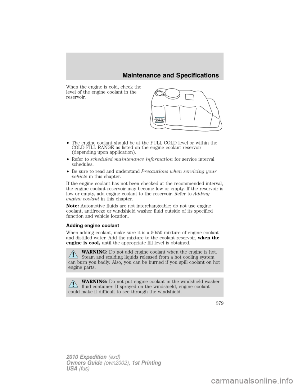 FORD EXPEDITION 2010 3.G Owners Manual When the engine is cold, check the
level of the engine coolant in the
reservoir.
•The engine coolant should be at the FULL COLD level or within the
COLD FILL RANGE as listed on the engine coolant re