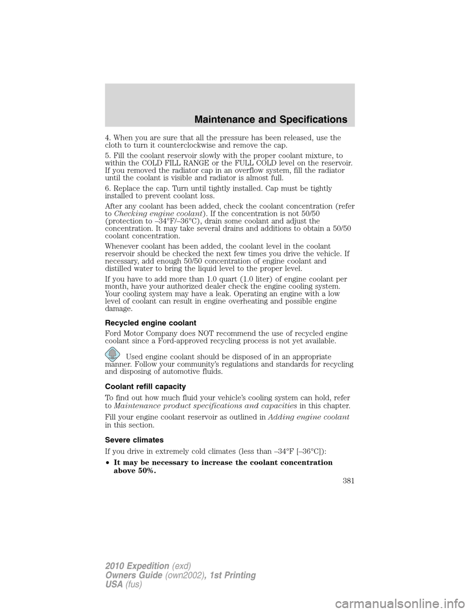 FORD EXPEDITION 2010 3.G Owners Manual 4. When you are sure that all the pressure has been released, use the
cloth to turn it counterclockwise and remove the cap.
5. Fill the coolant reservoir slowly with the proper coolant mixture, to
wit