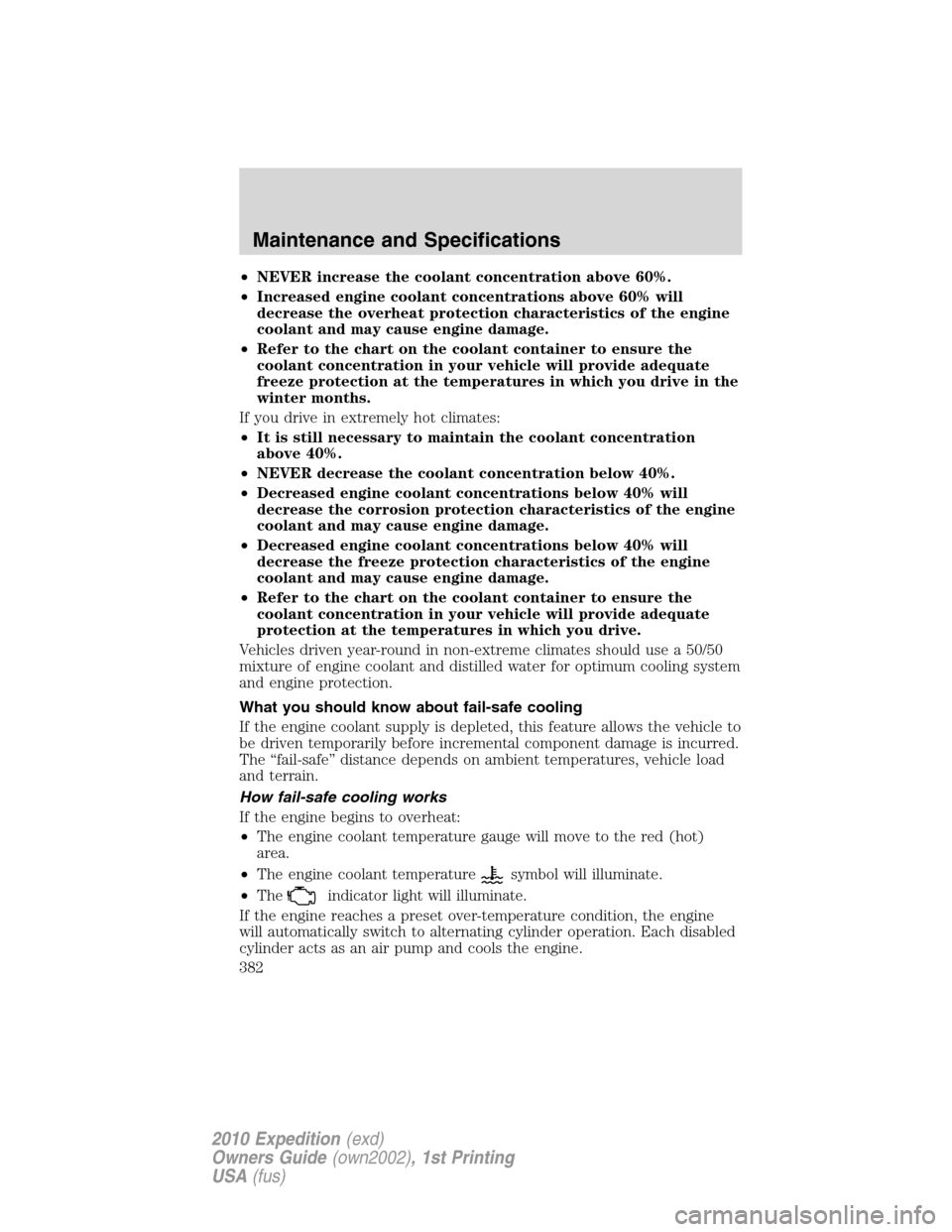 FORD EXPEDITION 2010 3.G User Guide •NEVER increase the coolant concentration above 60%.
•Increased engine coolant concentrations above 60% will
decrease the overheat protection characteristics of the engine
coolant and may cause en