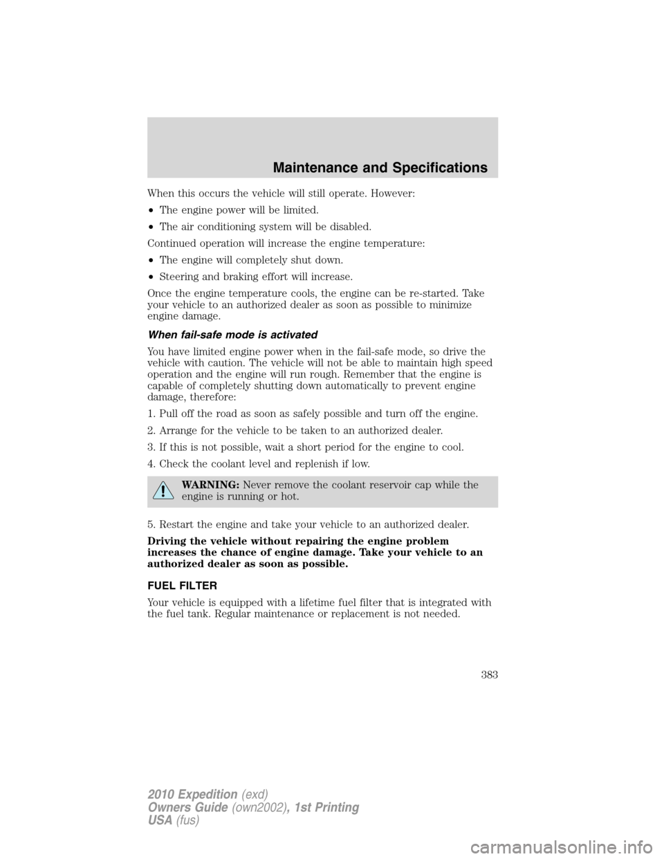 FORD EXPEDITION 2010 3.G Service Manual When this occurs the vehicle will still operate. However:
•The engine power will be limited.
•The air conditioning system will be disabled.
Continued operation will increase the engine temperature