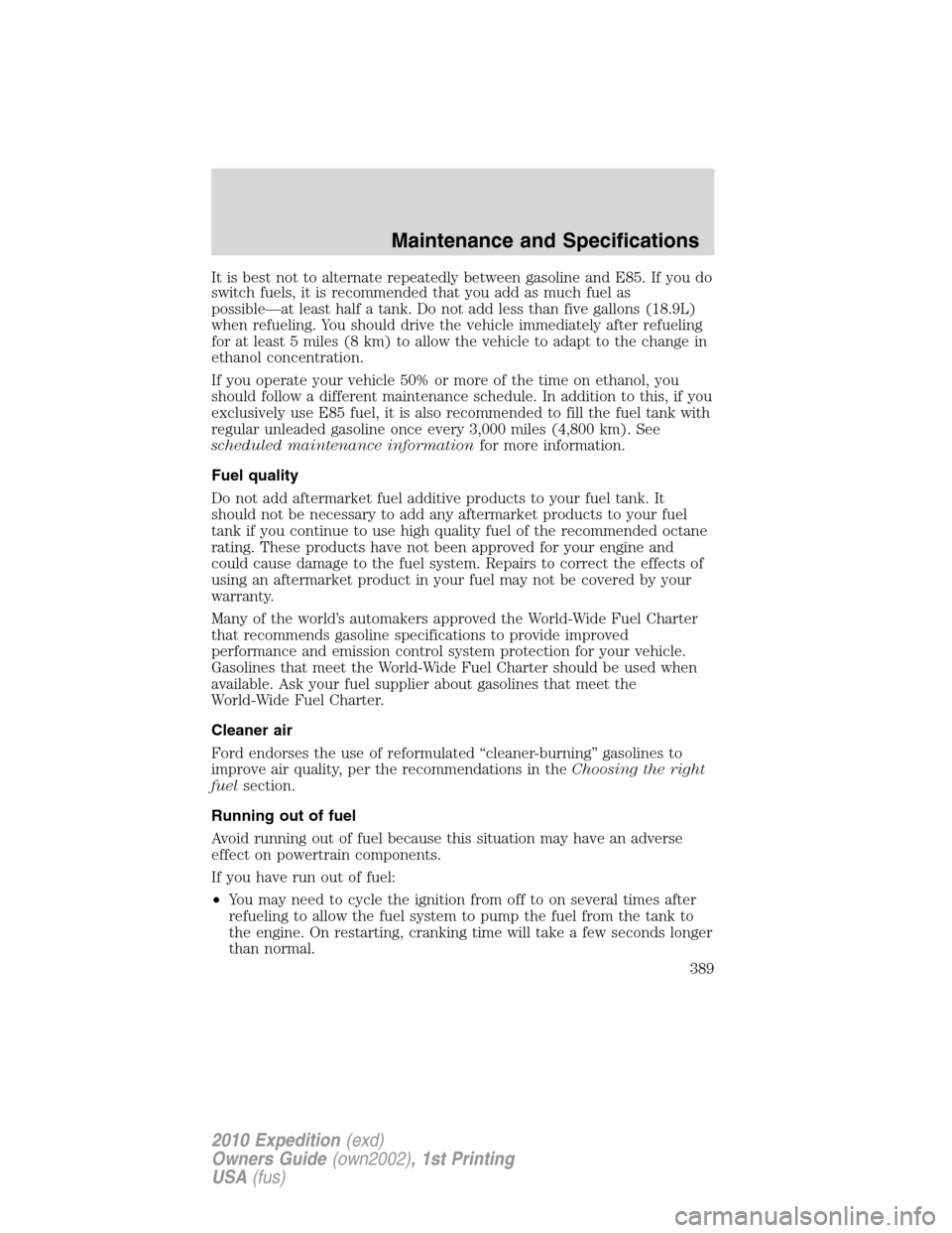FORD EXPEDITION 2010 3.G Owners Manual It is best not to alternate repeatedly between gasoline and E85. If you do
switch fuels, it is recommended that you add as much fuel as
possible—at least half a tank. Do not add less than five gallo