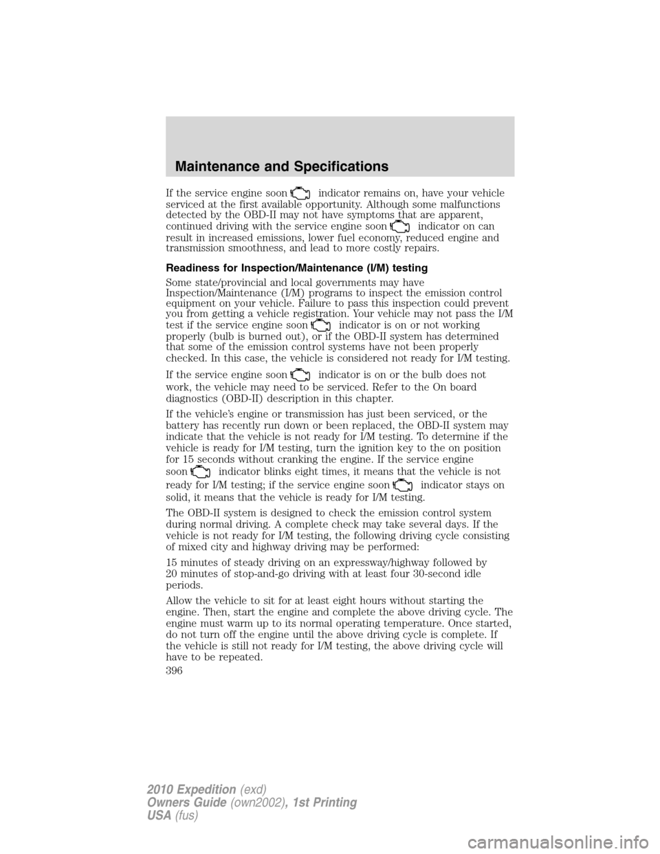 FORD EXPEDITION 2010 3.G Owners Manual If the service engine soonindicator remains on, have your vehicle
serviced at the first available opportunity. Although some malfunctions
detected by the OBD-II may not have symptoms that are apparent