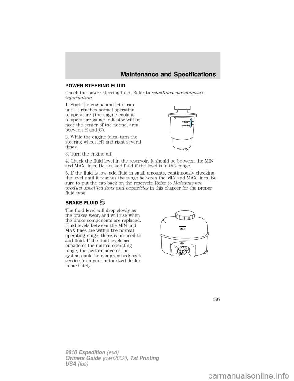 FORD EXPEDITION 2010 3.G User Guide POWER STEERING FLUID
Check the power steering fluid. Refer toscheduled maintenance
information.
1. Start the engine and let it run
until it reaches normal operating
temperature (the engine coolant
tem