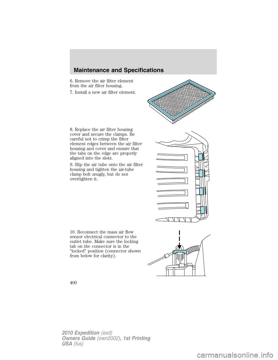 FORD EXPEDITION 2010 3.G Manual PDF 6. Remove the air filter element
from the air filter housing.
7. Install a new air filter element.
8. Replace the air filter housing
cover and secure the clamps. Be
careful not to crimp the filter
ele