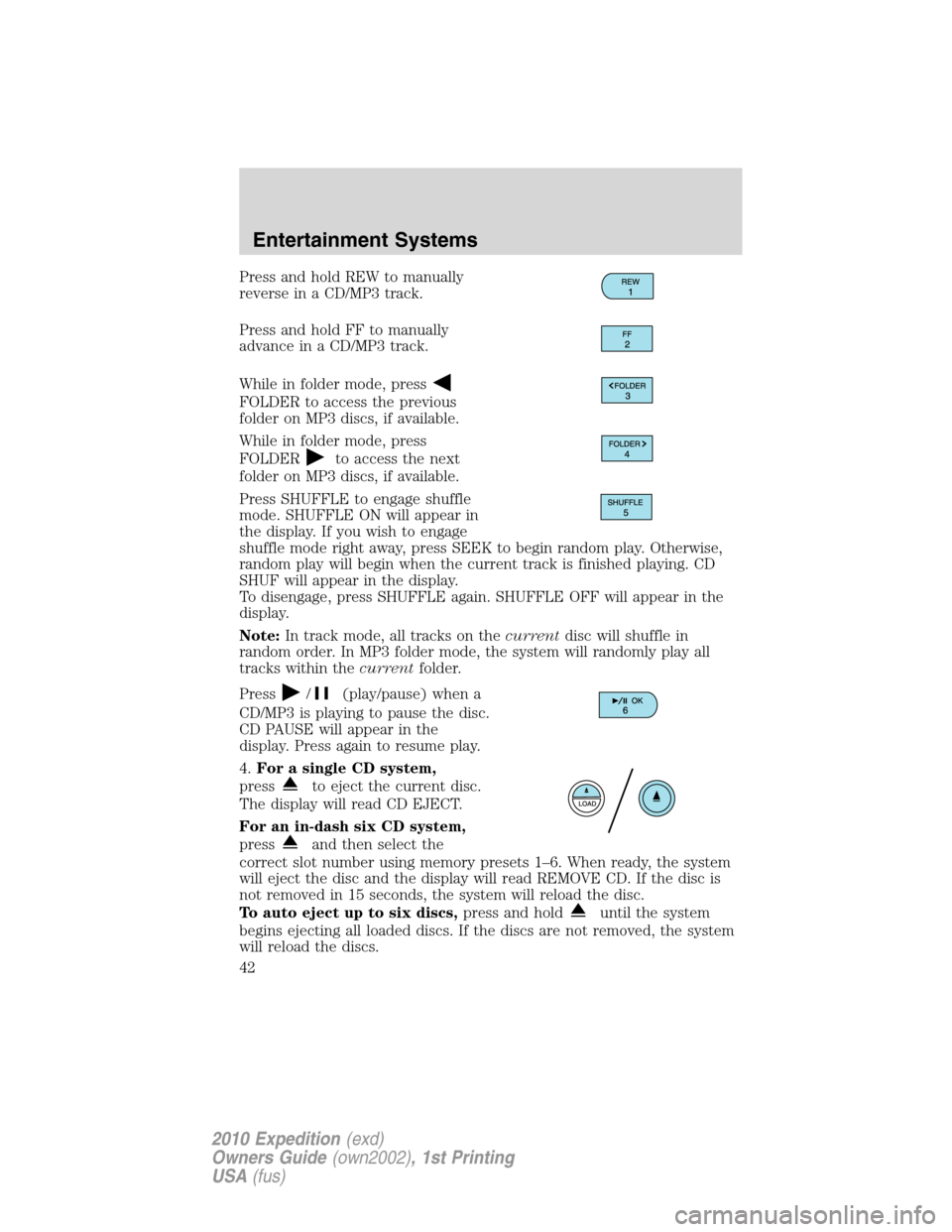 FORD EXPEDITION 2010 3.G Service Manual Press and hold REW to manually
reverse in a CD/MP3 track.
Press and hold FF to manually
advance in a CD/MP3 track.
While in folder mode, press
FOLDER to access the previous
folder on MP3 discs, if ava