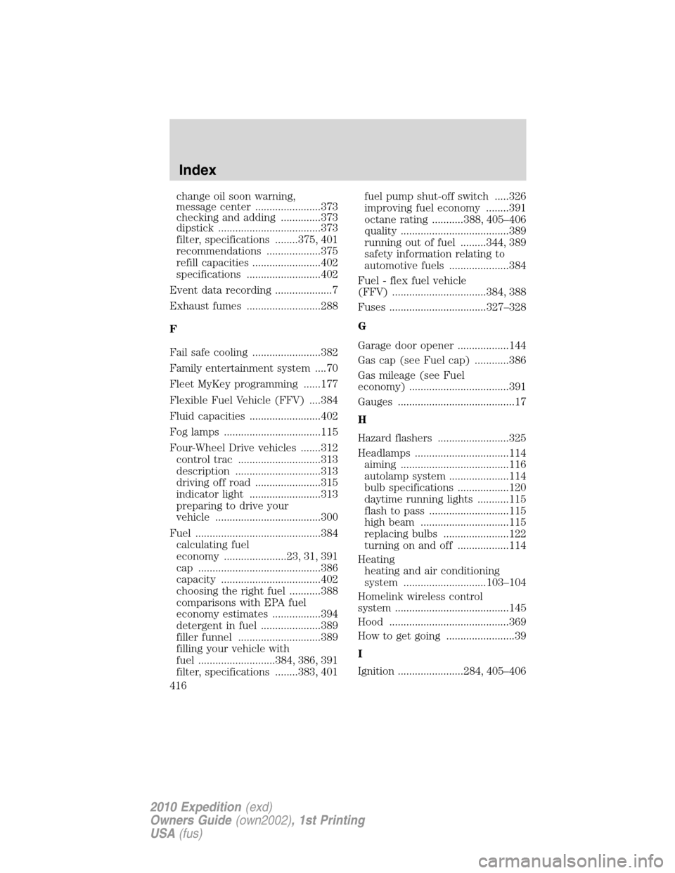 FORD EXPEDITION 2010 3.G Owners Manual change oil soon warning,
message center .......................373
checking and adding ..............373
dipstick ....................................373
filter, specifications ........375, 401
recomm