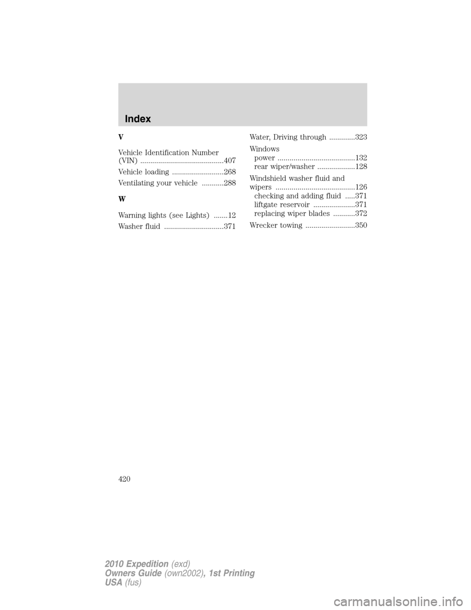 FORD EXPEDITION 2010 3.G Owners Manual V
Vehicle Identification Number
(VIN) ..........................................407
Vehicle loading ..........................268
Ventilating your vehicle ...........288
W
Warning lights (see Lights) 