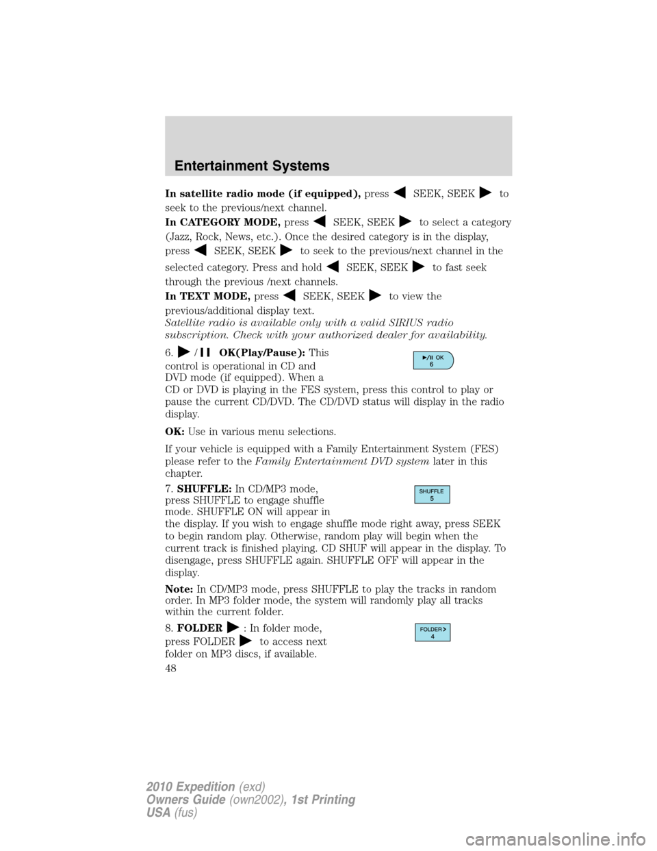FORD EXPEDITION 2010 3.G Service Manual In satellite radio mode (if equipped),pressSEEK, SEEKto
seek to the previous/next channel.
In CATEGORY MODE,press
SEEK, SEEKto select a category
(Jazz, Rock, News, etc.). Once the desired category is 