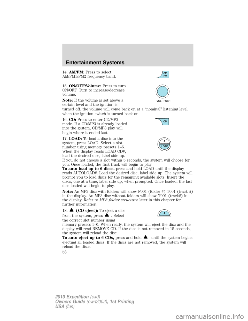 FORD EXPEDITION 2010 3.G Workshop Manual 14.AM/FM:Press to select
AM/FM1/FM2 frequency band.
15.ON/OFF/Volume:Press to turn
ON/OFF. Turn to increase/decrease
volume.
Note:If the volume is set above a
certain level and the ignition is
turned 