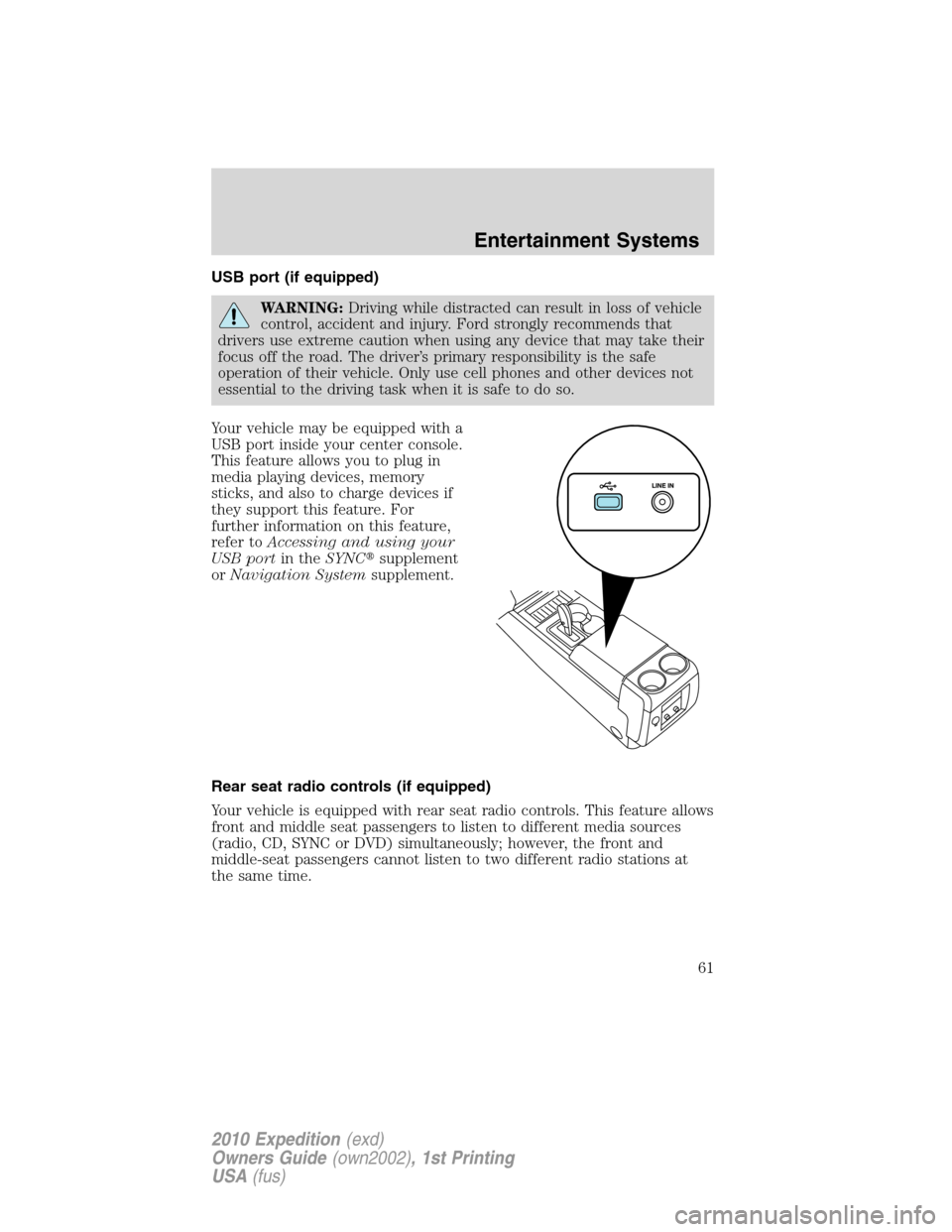 FORD EXPEDITION 2010 3.G Owners Manual USB port (if equipped)
WARNING:Driving while distracted can result in loss of vehicle
control, accident and injury. Ford strongly recommends that
drivers use extreme caution when using any device that