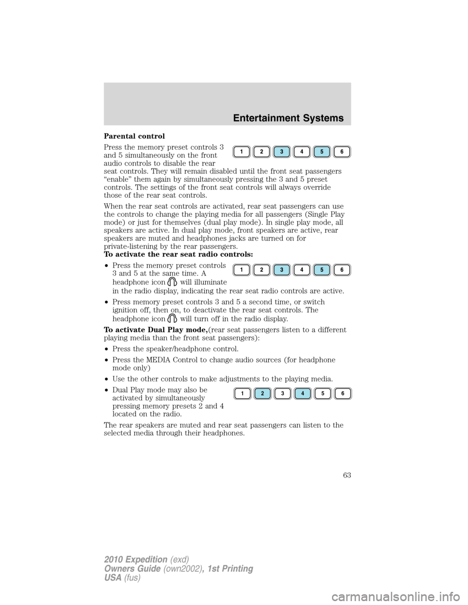 FORD EXPEDITION 2010 3.G Owners Manual Parental control
Press the memory preset controls 3
and 5 simultaneously on the front
audio controls to disable the rear
seat controls. They will remain disabled until the front seat passengers
“ena