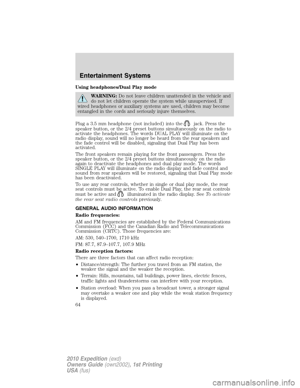 FORD EXPEDITION 2010 3.G Owners Manual Using headphones/Dual Play mode
WARNING:Do not leave children unattended in the vehicle and
do not let children operate the system while unsupervised. If
wired headphones or auxiliary systems are used