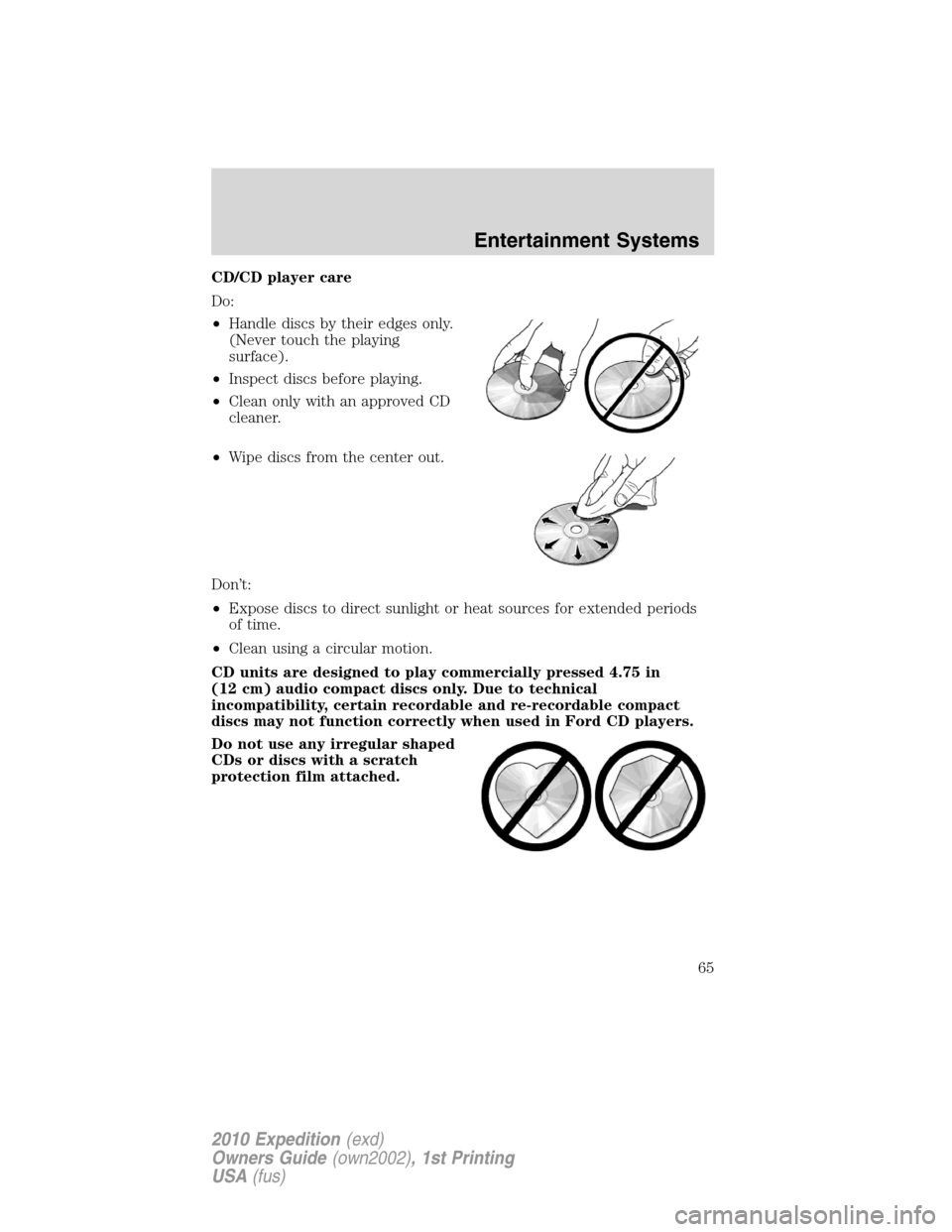 FORD EXPEDITION 2010 3.G Repair Manual CD/CD player care
Do:
•Handle discs by their edges only.
(Never touch the playing
surface).
•Inspect discs before playing.
•Clean only with an approved CD
cleaner.
•Wipe discs from the center 