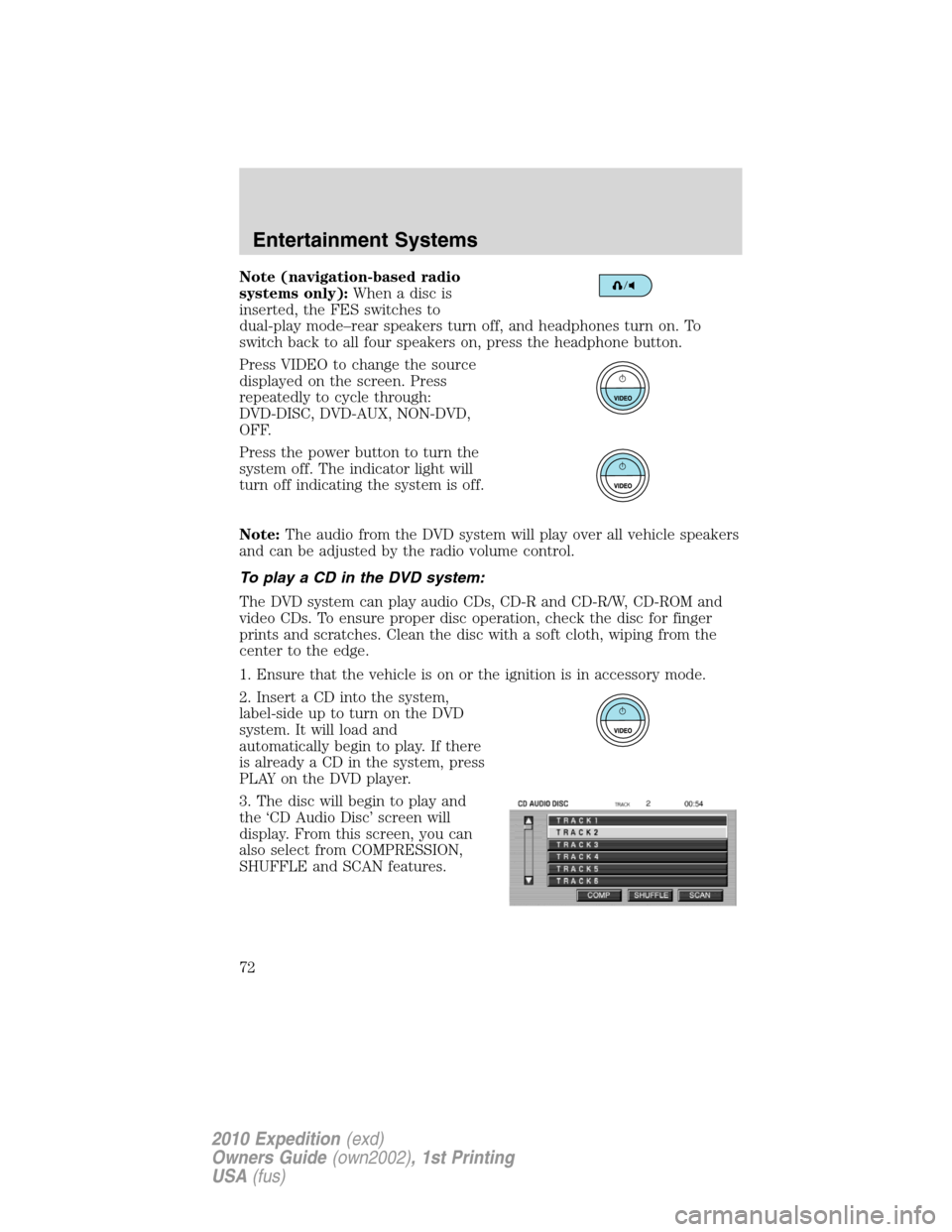 FORD EXPEDITION 2010 3.G Owners Manual Note (navigation-based radio
systems only):Whenadiscis
inserted, the FES switches to
dual-play mode–rear speakers turn off, and headphones turn on. To
switch back to all four speakers on, press the 