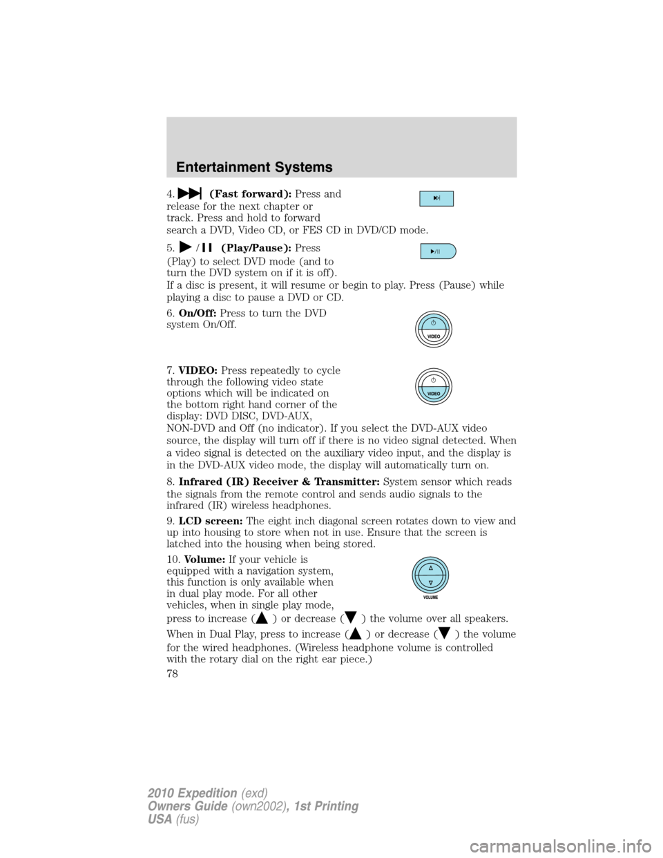 FORD EXPEDITION 2010 3.G Owners Manual 4.(Fast forward):Press and
release for the next chapter or
track. Press and hold to forward
search a DVD, Video CD, or FES CD in DVD/CD mode.
5.
/(Play/Pause):Press
(Play) to select DVD mode (and to
t