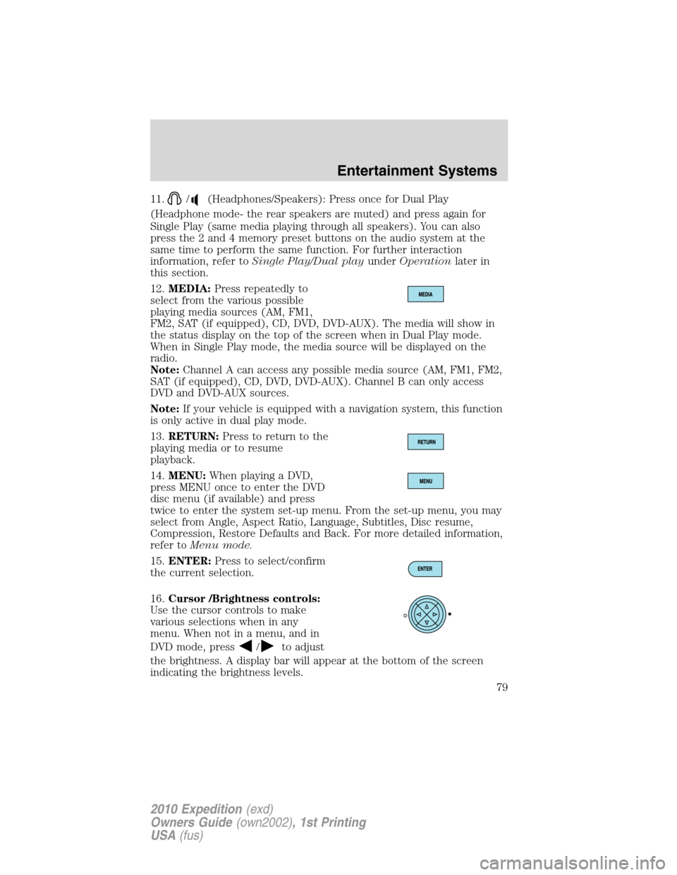 FORD EXPEDITION 2010 3.G Owners Manual 11./(Headphones/Speakers): Press once for Dual Play
(Headphone mode- the rear speakers are muted) and press again for
Single Play (same media playing through all speakers). You can also
press the 2 an