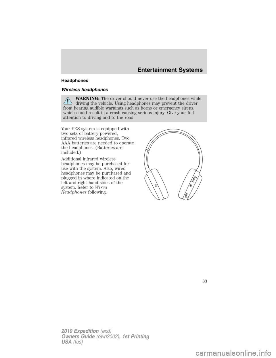 FORD EXPEDITION 2010 3.G Owners Manual Headphones
Wireless headphones
WARNING:The driver should never use the headphones while
driving the vehicle. Using headphones may prevent the driver
from hearing audible warnings such as horns or emer