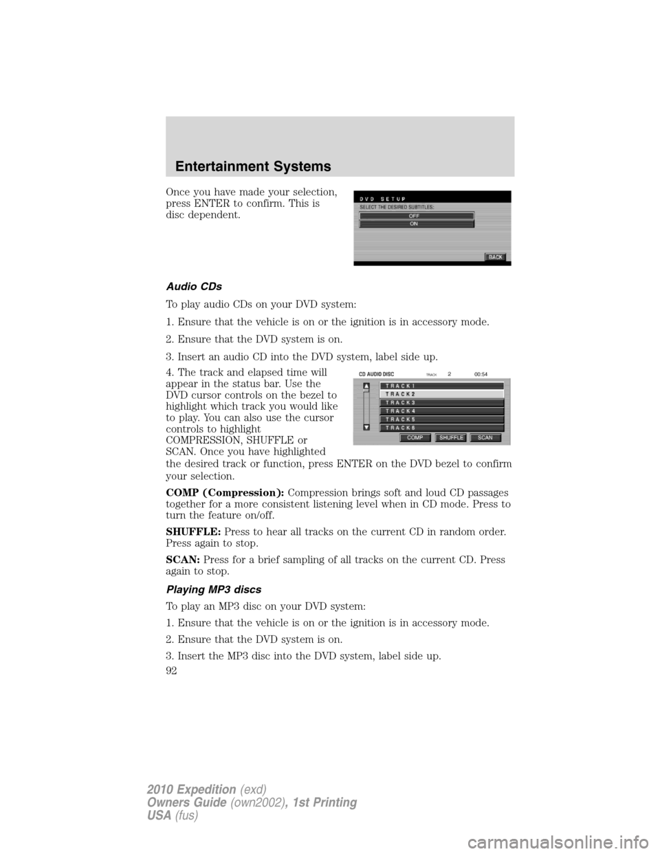 FORD EXPEDITION 2010 3.G Owners Manual Once you have made your selection,
press ENTER to confirm. This is
disc dependent.
Audio CDs
To play audio CDs on your DVD system:
1. Ensure that the vehicle is on or the ignition is in accessory mode FORD EXPEDITION 2010 3.G Owners Manual Once you have made your selection,
press ENTER to confirm. This is
disc dependent.
Audio CDs
To play audio CDs on your DVD system:
1. Ensure that the vehicle is on or the ignition is in accessory mode