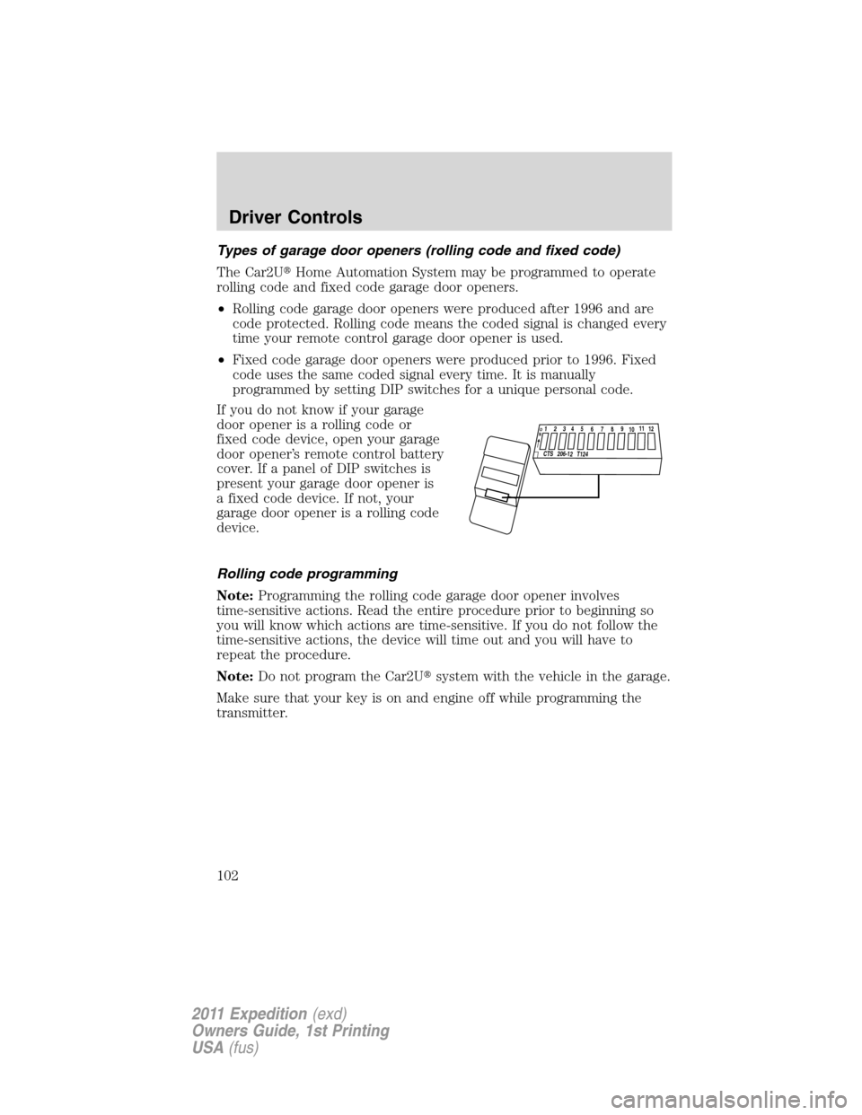 FORD EXPEDITION 2011 3.G Owners Manual Types of garage door openers (rolling code and fixed code)
The Car2UHome Automation System may be programmed to operate
rolling code and fixed code garage door openers.
•Rolling code garage door op