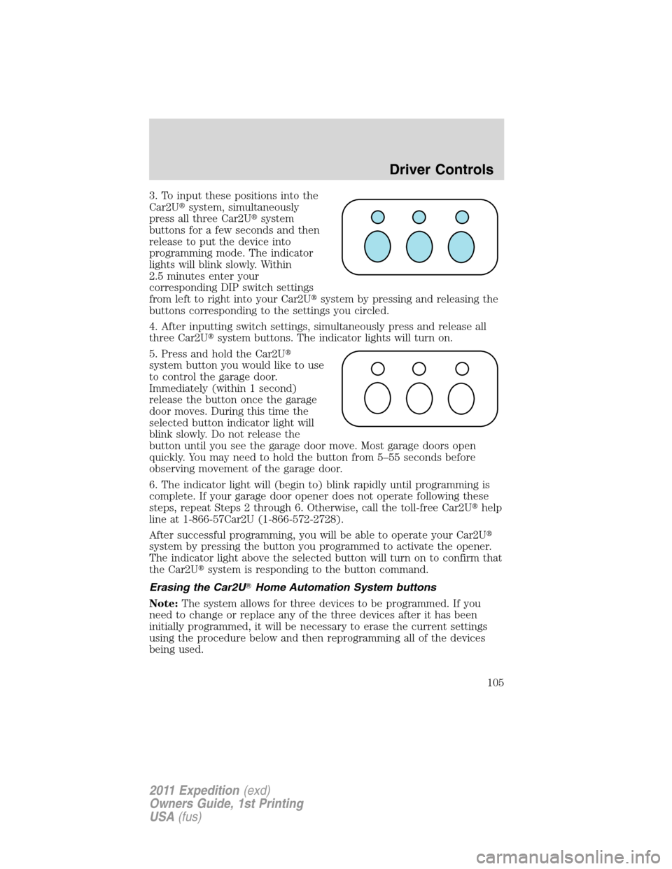 FORD EXPEDITION 2011 3.G Owners Manual 3. To input these positions into the
Car2Usystem, simultaneously
press all three Car2Usystem
buttons for a few seconds and then
release to put the device into
programming mode. The indicator
lights 