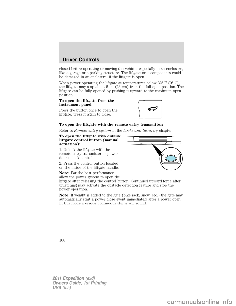 FORD EXPEDITION 2011 3.G Owners Manual closed before operating or moving the vehicle, especially in an enclosure,
like a garage or a parking structure. The liftgate or it components could
be damaged in an enclosure, if the liftgate is open