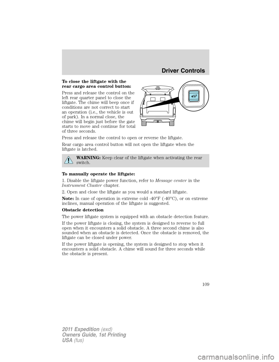 FORD EXPEDITION 2011 3.G Owners Manual To close the liftgate with the
rear cargo area control button:
Press and release the control on the
left rear quarter panel to close the
liftgate. The chime will beep once if
conditions are not correc