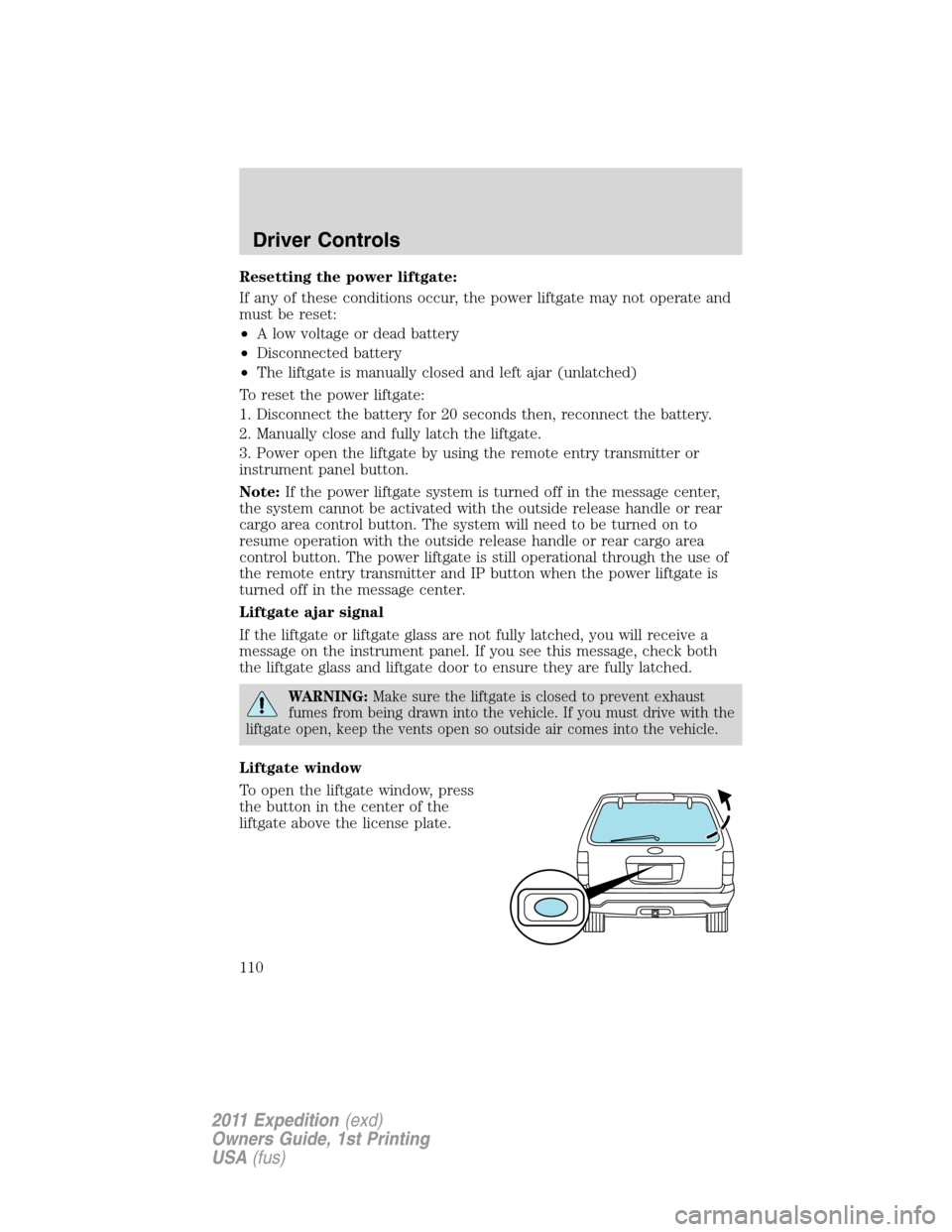 FORD EXPEDITION 2011 3.G Owners Manual Resetting the power liftgate:
If any of these conditions occur, the power liftgate may not operate and
must be reset:
•A low voltage or dead battery
•Disconnected battery
•The liftgate is manual