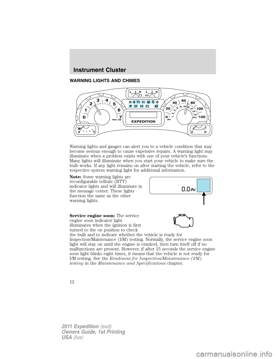 FORD EXPEDITION 2011 3.G Owners Manual WARNING LIGHTS AND CHIMES
Warning lights and gauges can alert you to a vehicle condition that may
become serious enough to cause expensive repairs. A warning light may
illuminate when a problem exists