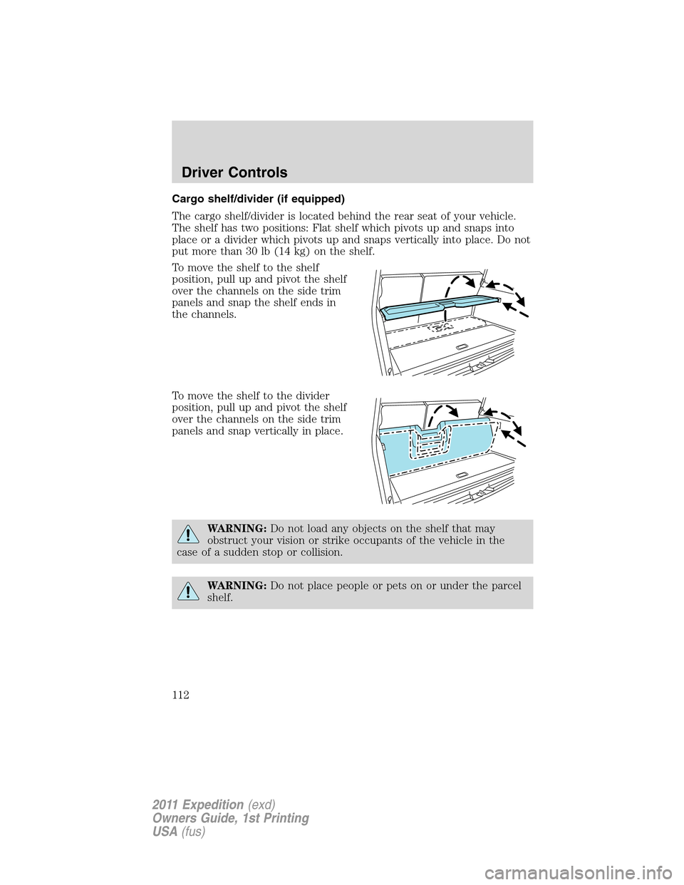 FORD EXPEDITION 2011 3.G Owners Manual Cargo shelf/divider (if equipped)
The cargo shelf/divider is located behind the rear seat of your vehicle.
The shelf has two positions: Flat shelf which pivots up and snaps into
place or a divider whi FORD EXPEDITION 2011 3.G Owners Manual Cargo shelf/divider (if equipped)
The cargo shelf/divider is located behind the rear seat of your vehicle.
The shelf has two positions: Flat shelf which pivots up and snaps into
place or a divider whi
