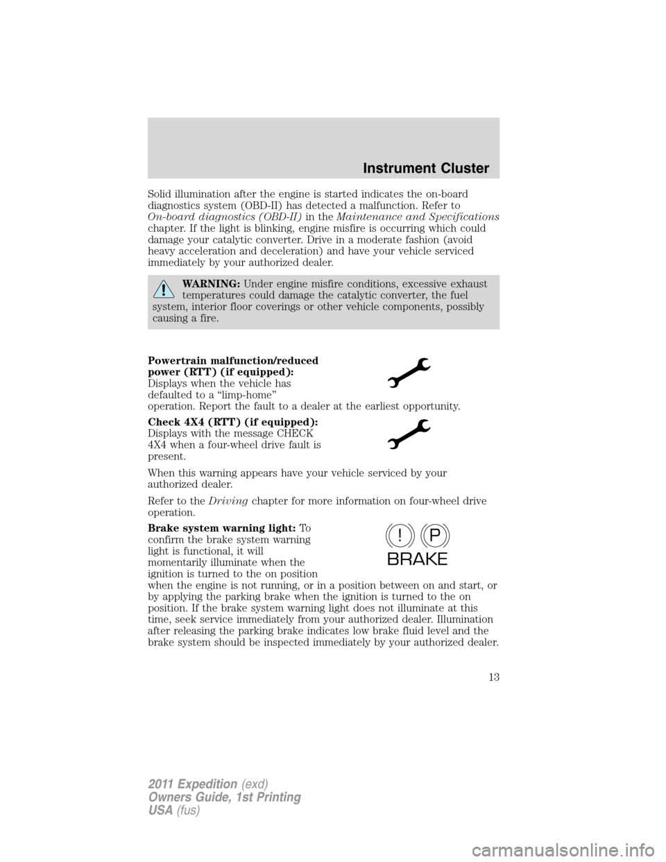 FORD EXPEDITION 2011 3.G Owners Manual Solid illumination after the engine is started indicates the on-board
diagnostics system (OBD-II) has detected a malfunction. Refer to
On-board diagnostics (OBD-II)in theMaintenance and Specifications FORD EXPEDITION 2011 3.G Owners Manual Solid illumination after the engine is started indicates the on-board
diagnostics system (OBD-II) has detected a malfunction. Refer to
On-board diagnostics (OBD-II)in theMaintenance and Specifications