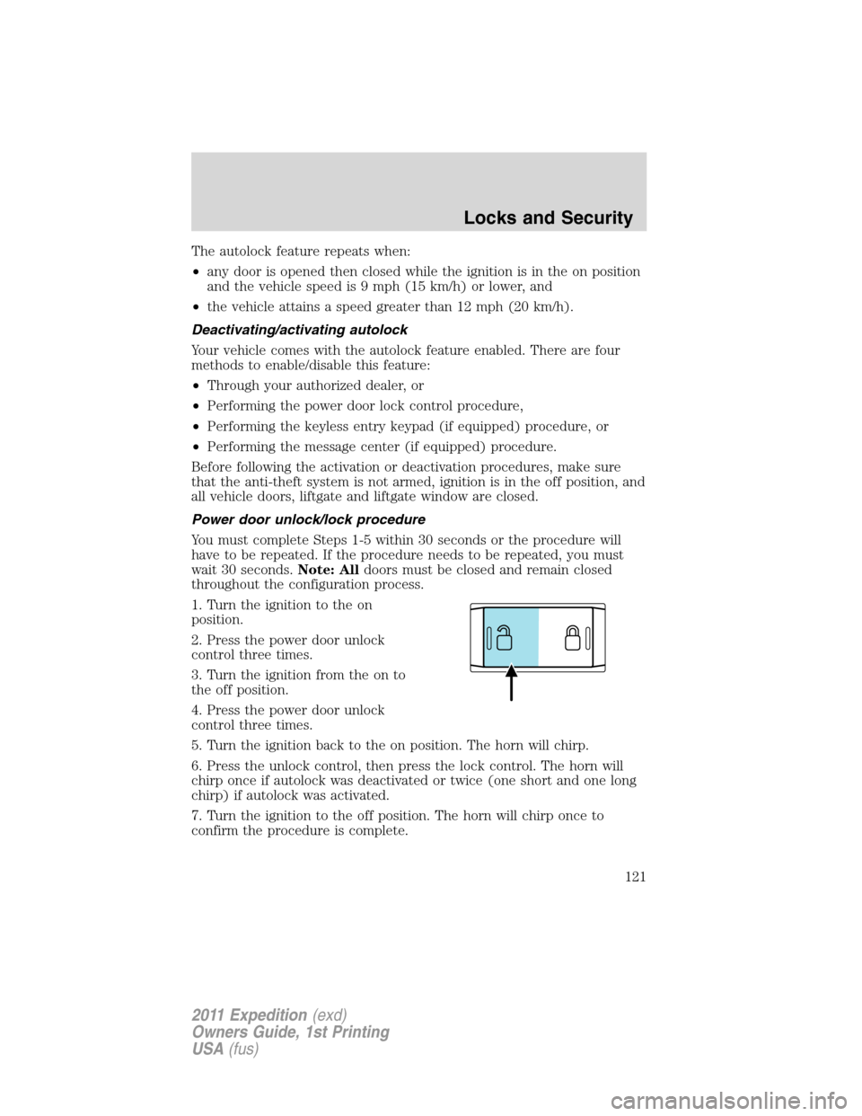 FORD EXPEDITION 2011 3.G Owners Manual The autolock feature repeats when:
•any door is opened then closed while the ignition is in the on position
and the vehicle speed is 9 mph (15 km/h) or lower, and
•the vehicle attains a speed grea