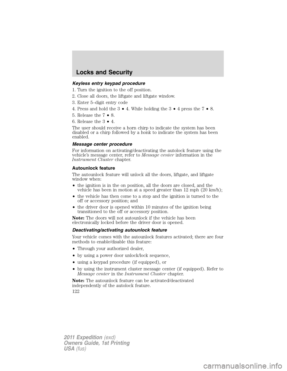 FORD EXPEDITION 2011 3.G Owners Manual Keyless entry keypad procedure
1. Turn the ignition to the off position.
2. Close all doors, the liftgate and liftgate window.
3. Enter 5–digit entry code
4. Press and hold the 3•4. While holding 