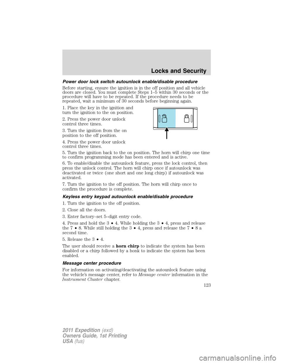 FORD EXPEDITION 2011 3.G Owners Manual Power door lock switch autounlock enable/disable procedure
Before starting, ensure the ignition is in the off position and all vehicle
doors are closed. You must complete Steps 1–5 within 30 seconds FORD EXPEDITION 2011 3.G Owners Manual Power door lock switch autounlock enable/disable procedure
Before starting, ensure the ignition is in the off position and all vehicle
doors are closed. You must complete Steps 1–5 within 30 seconds