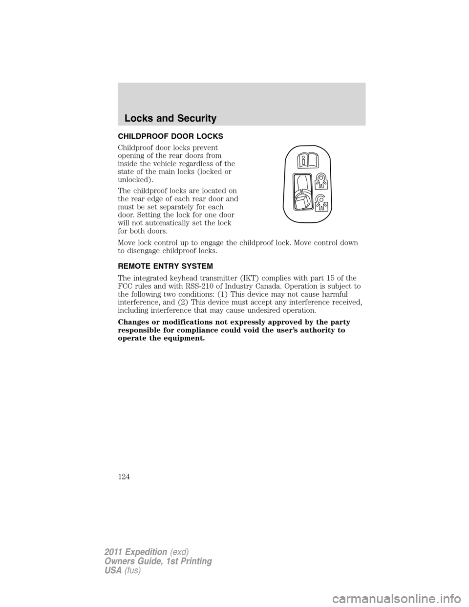 FORD EXPEDITION 2011 3.G Owners Manual CHILDPROOF DOOR LOCKS
Childproof door locks prevent
opening of the rear doors from
inside the vehicle regardless of the
state of the main locks (locked or
unlocked).
The childproof locks are located o