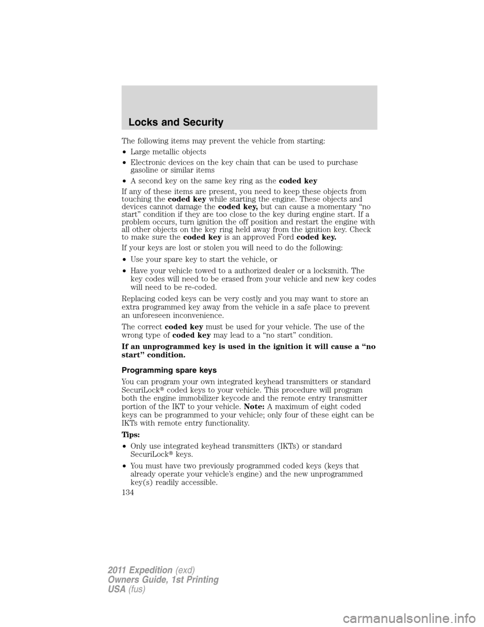 FORD EXPEDITION 2011 3.G Owners Manual The following items may prevent the vehicle from starting:
•Large metallic objects
•Electronic devices on the key chain that can be used to purchase
gasoline or similar items
•A second key on th