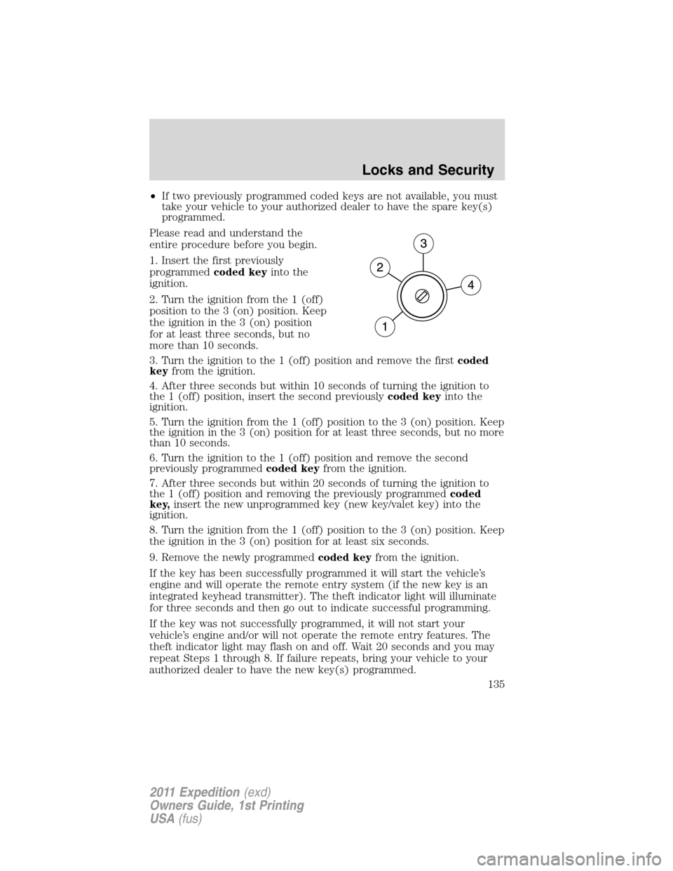 FORD EXPEDITION 2011 3.G Owners Manual •If two previously programmed coded keys are not available, you must
take your vehicle to your authorized dealer to have the spare key(s)
programmed.
Please read and understand the
entire procedure 