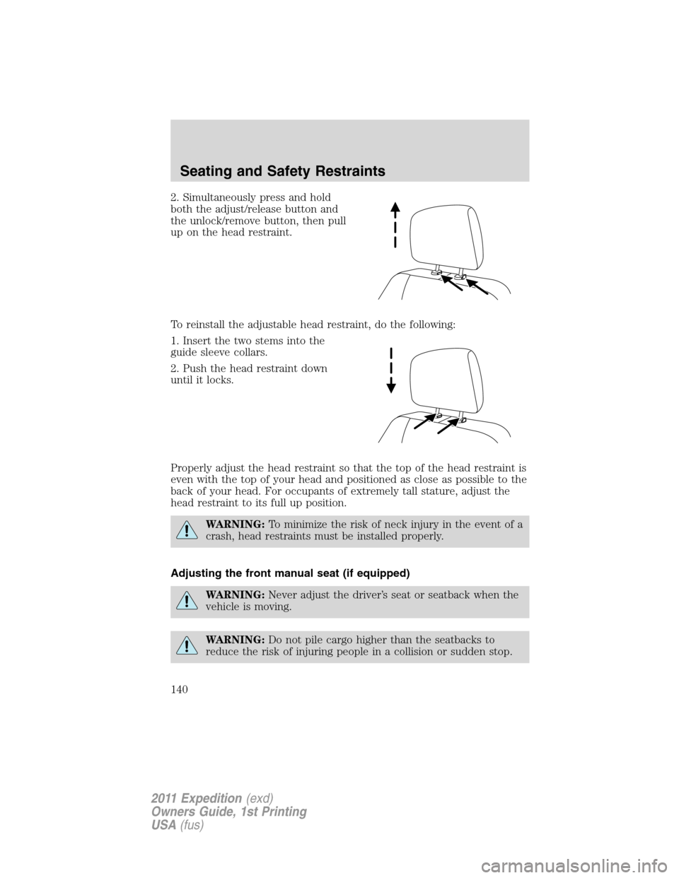 FORD EXPEDITION 2011 3.G Owners Manual 2. Simultaneously press and hold
both the adjust/release button and
the unlock/remove button, then pull
up on the head restraint.
To reinstall the adjustable head restraint, do the following:
1. Inser