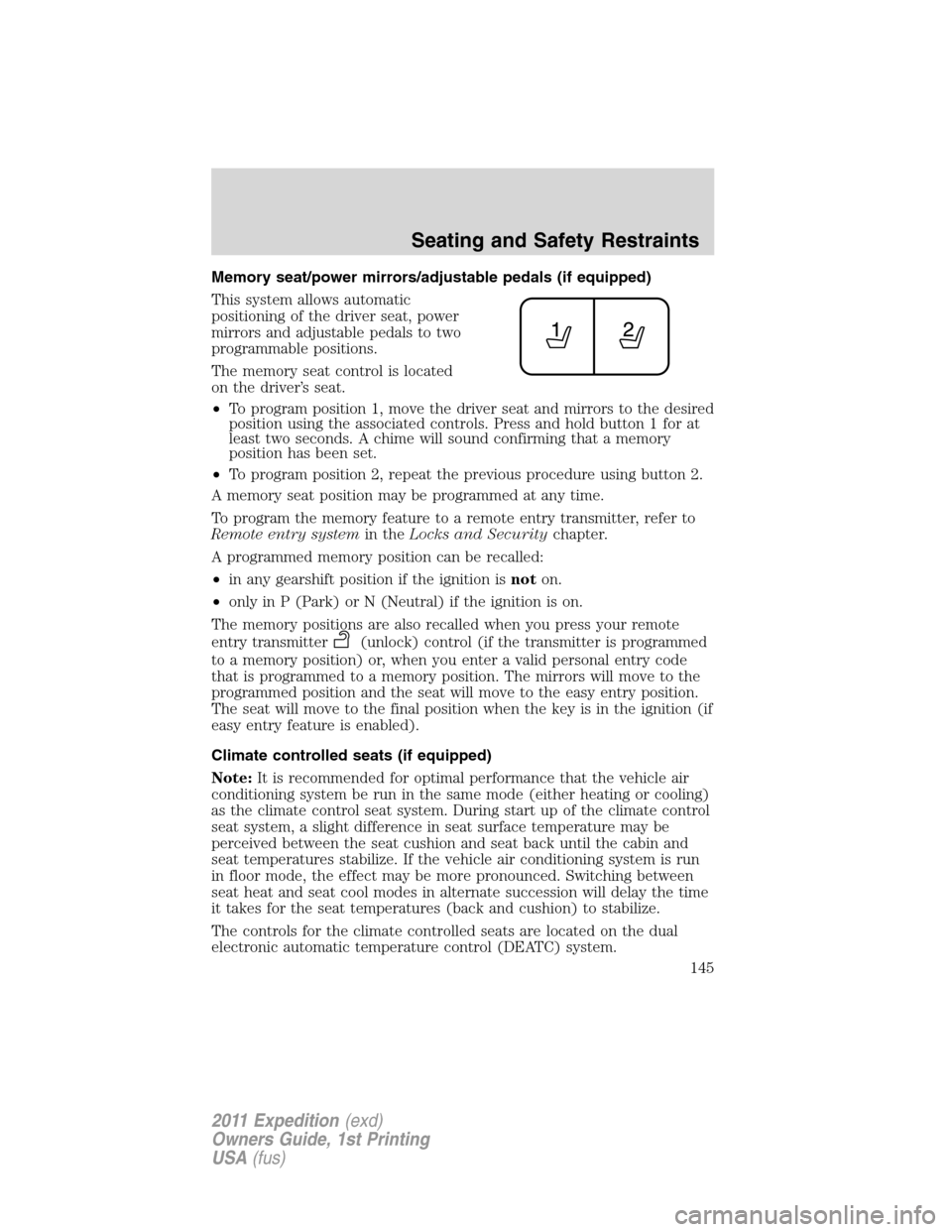 FORD EXPEDITION 2011 3.G Owners Manual Memory seat/power mirrors/adjustable pedals (if equipped)
This system allows automatic
positioning of the driver seat, power
mirrors and adjustable pedals to two
programmable positions.
The memory sea