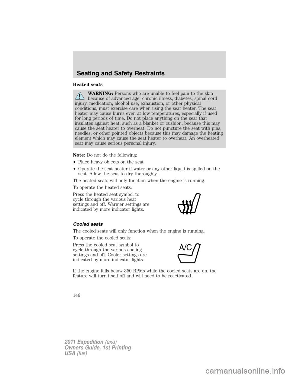 FORD EXPEDITION 2011 3.G Owners Manual Heated seats
WARNING:Persons who are unable to feel pain to the skin
because of advanced age, chronic illness, diabetes, spinal cord
injury, medication, alcohol use, exhaustion, or other physical
cond
