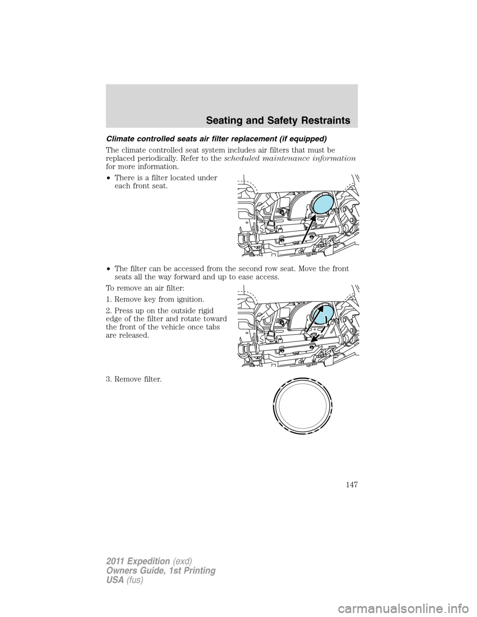 FORD EXPEDITION 2011 3.G Owners Manual Climate controlled seats air filter replacement (if equipped)
The climate controlled seat system includes air filters that must be
replaced periodically. Refer to thescheduled maintenance information
