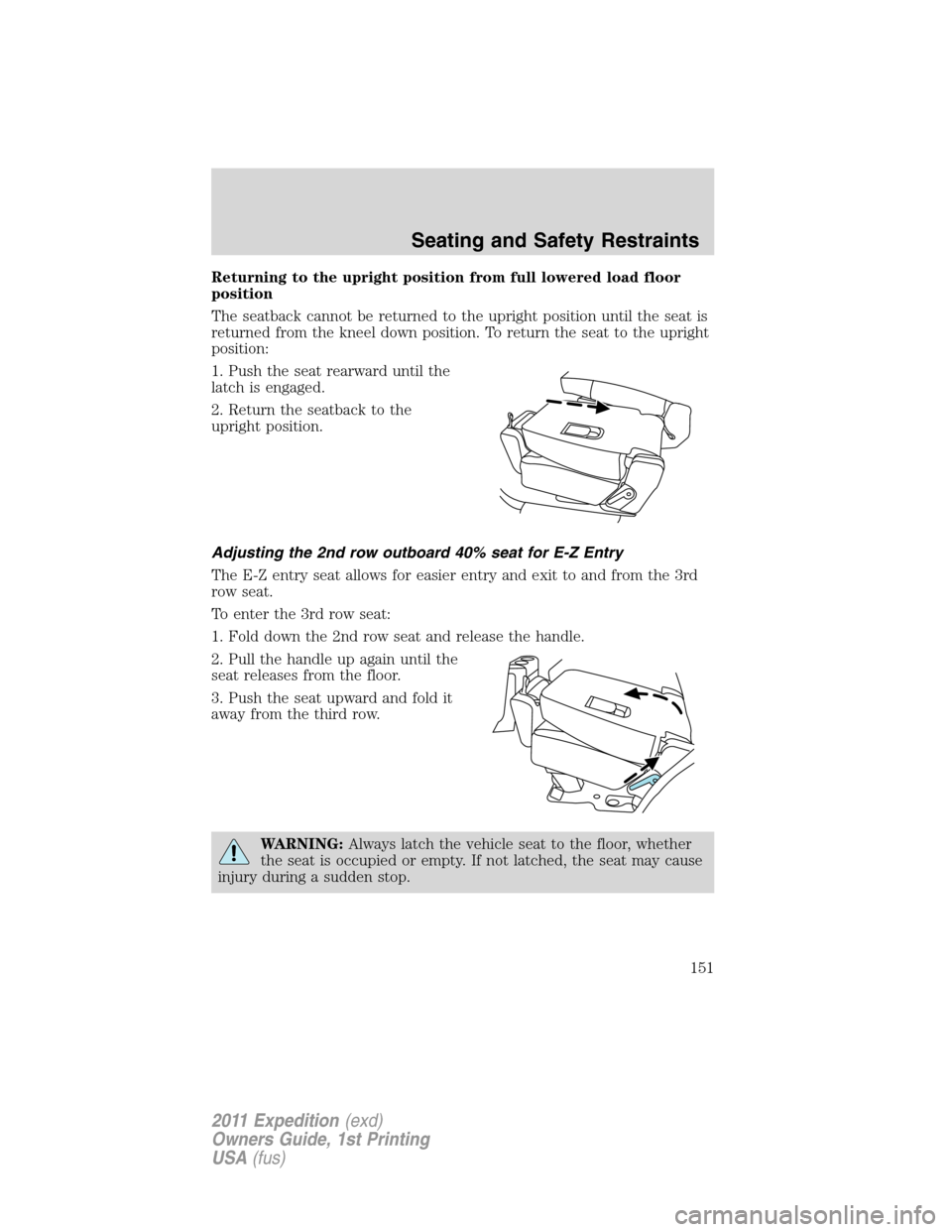 FORD EXPEDITION 2011 3.G Owners Manual Returning to the upright position from full lowered load floor
position
The seatback cannot be returned to the upright position until the seat is
returned from the kneel down position. To return the s FORD EXPEDITION 2011 3.G Owners Manual Returning to the upright position from full lowered load floor
position
The seatback cannot be returned to the upright position until the seat is
returned from the kneel down position. To return the s