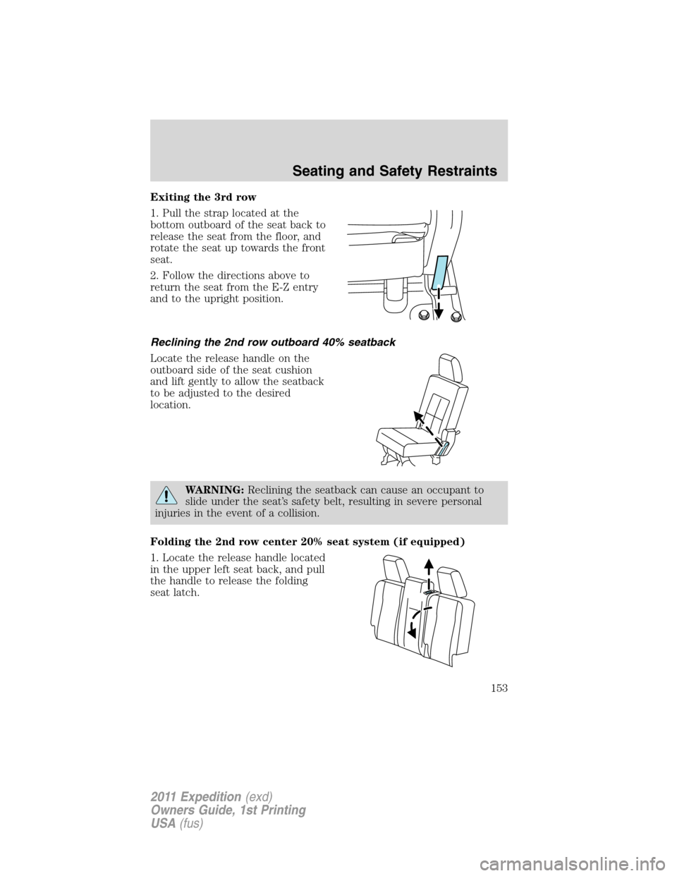 FORD EXPEDITION 2011 3.G Owners Manual Exiting the 3rd row
1. Pull the strap located at the
bottom outboard of the seat back to
release the seat from the floor, and
rotate the seat up towards the front
seat.
2. Follow the directions above 