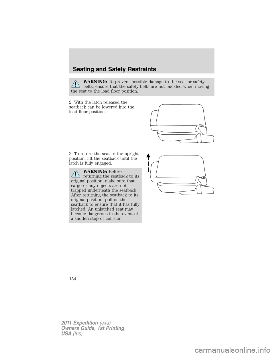 FORD EXPEDITION 2011 3.G Owners Manual WARNING:To prevent possible damage to the seat or safety
belts, ensure that the safety belts are not buckled when moving
the seat to the load floor position.
2. With the latch released the
seatback ca FORD EXPEDITION 2011 3.G Owners Manual WARNING:To prevent possible damage to the seat or safety
belts, ensure that the safety belts are not buckled when moving
the seat to the load floor position.
2. With the latch released the
seatback ca