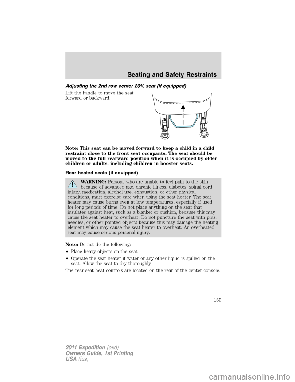 FORD EXPEDITION 2011 3.G Owners Manual Adjusting the 2nd row center 20% seat (if equipped)
Lift the handle to move the seat
forward or backward.
Note: This seat can be moved forward to keep a child in a child
restraint close to the front s