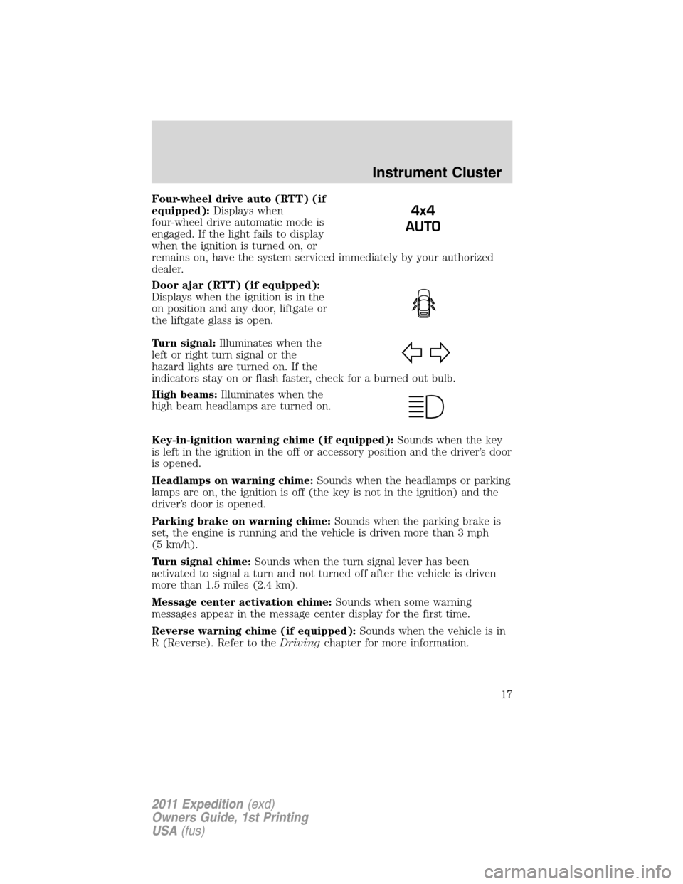 FORD EXPEDITION 2011 3.G Owners Manual Four-wheel drive auto (RTT) (if
equipped):Displays when
four-wheel drive automatic mode is
engaged. If the light fails to display
when the ignition is turned on, or
remains on, have the system service