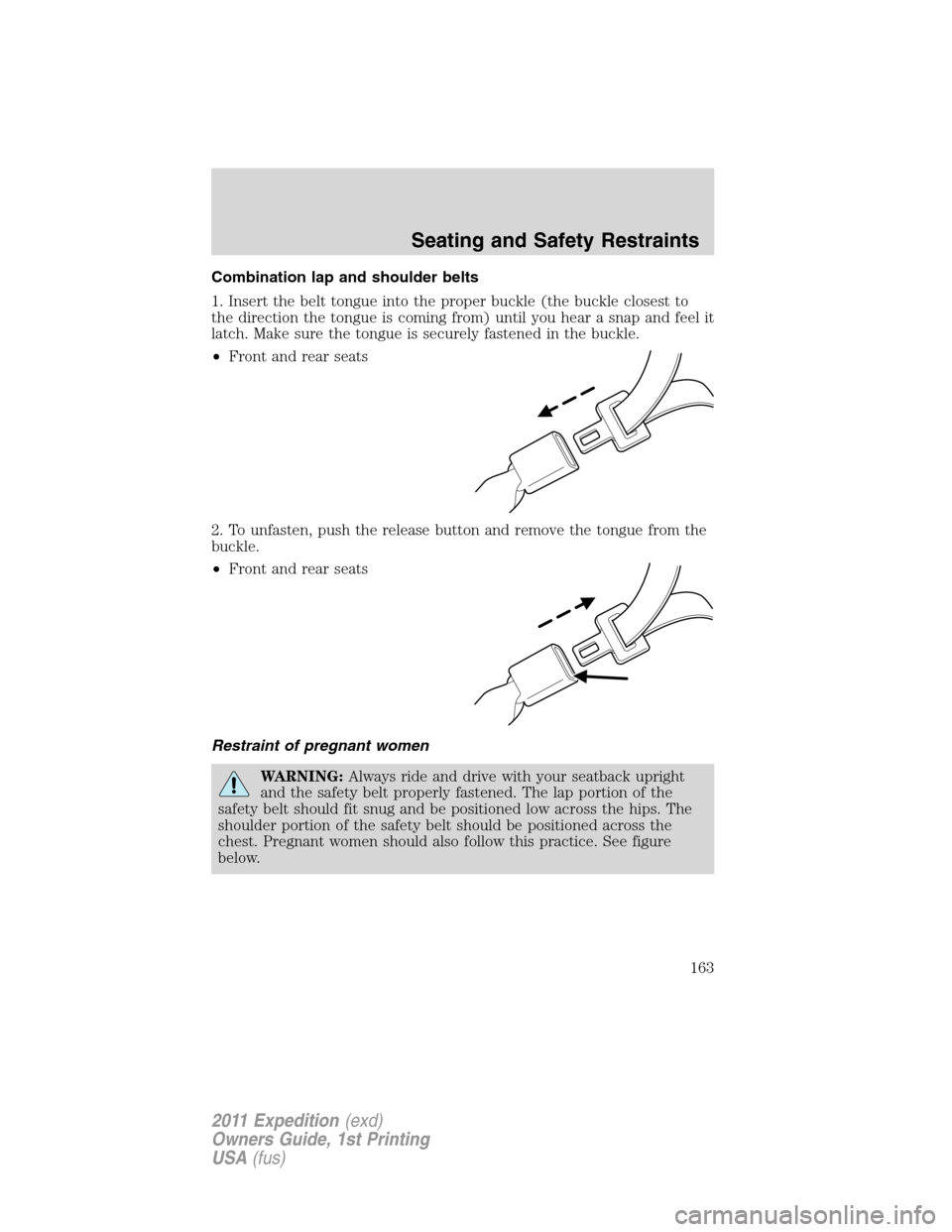 FORD EXPEDITION 2011 3.G Owners Manual Combination lap and shoulder belts
1. Insert the belt tongue into the proper buckle (the buckle closest to
the direction the tongue is coming from) until you hear a snap and feel it
latch. Make sure t