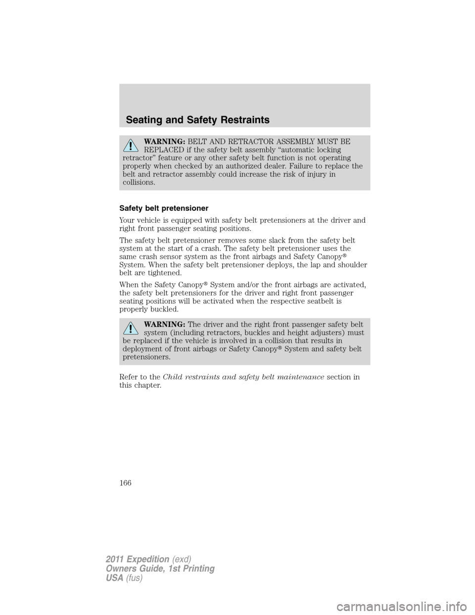 FORD EXPEDITION 2011 3.G Owners Manual WARNING:BELT AND RETRACTOR ASSEMBLY MUST BE
REPLACED if the safety belt assembly “automatic locking
retractor” feature or any other safety belt function is not operating
properly when checked by a