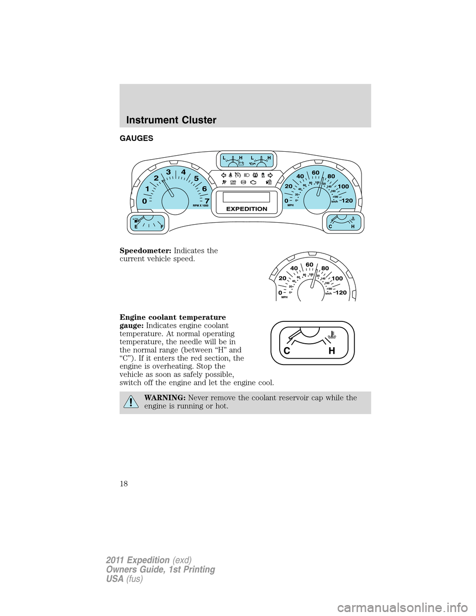 FORD EXPEDITION 2011 3.G Owners Manual GAUGES
Speedometer:Indicates the
current vehicle speed.
Engine coolant temperature
gauge:Indicates engine coolant
temperature. At normal operating
temperature, the needle will be in
the normal range (