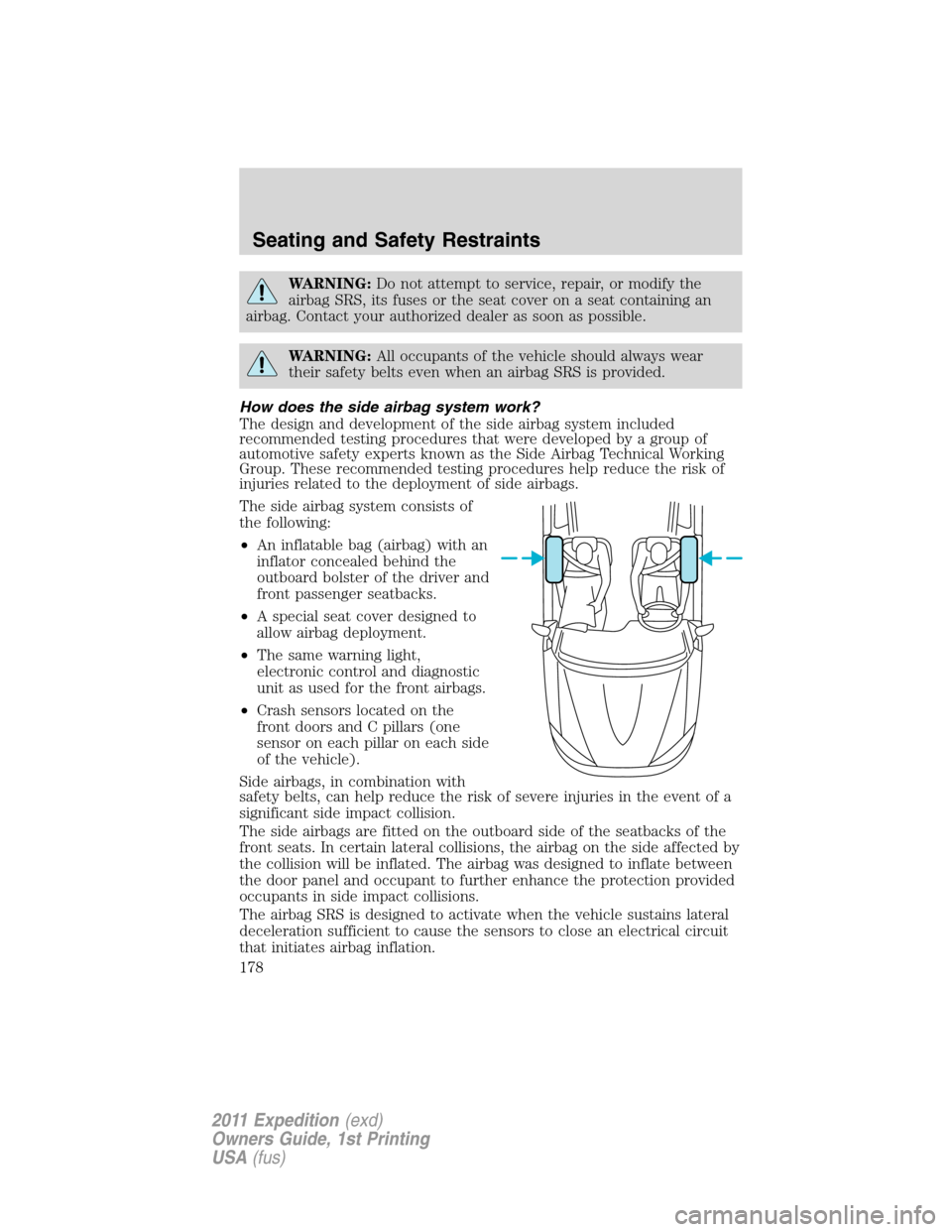 FORD EXPEDITION 2011 3.G Owners Manual WARNING:Do not attempt to service, repair, or modify the
airbag SRS, its fuses or the seat cover on a seat containing an
airbag. Contact your authorized dealer as soon as possible.
WARNING:All occupan