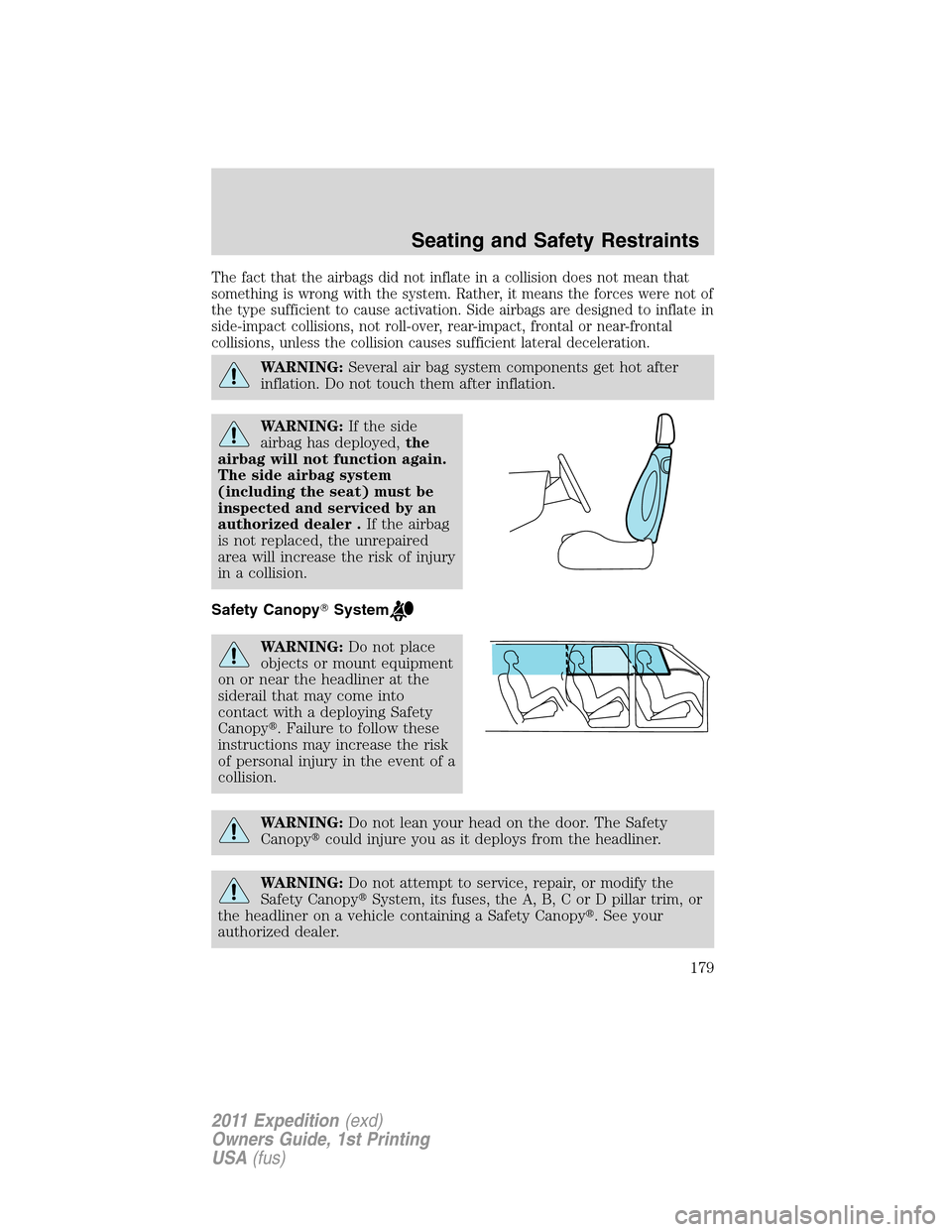 FORD EXPEDITION 2011 3.G Owners Manual The fact that the airbags did not inflate in a collision does not mean that
something is wrong with the system. Rather, it means the forces were not of
the type sufficient to cause activation. Side ai